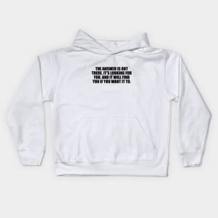 The answer is out there. It's looking for you. And it will find you if you want it to Kids Hoodie